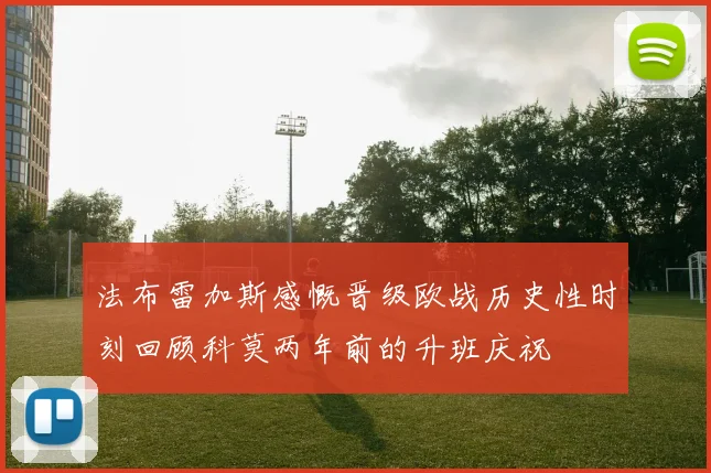 法布雷加斯感慨晋级欧战历史性时刻回顾科莫两年前的升班庆祝