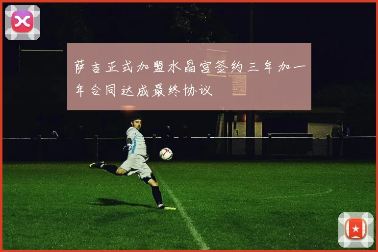 萨吉正式加盟水晶宫签约三年加一年合同达成最终协议