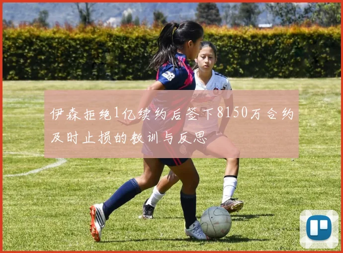 伊森拒绝1亿续约后签下8150万合约及时止损的教训与反思