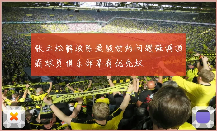 张云松解读陈盈骏续约问题强调顶薪球员俱乐部享有优先权