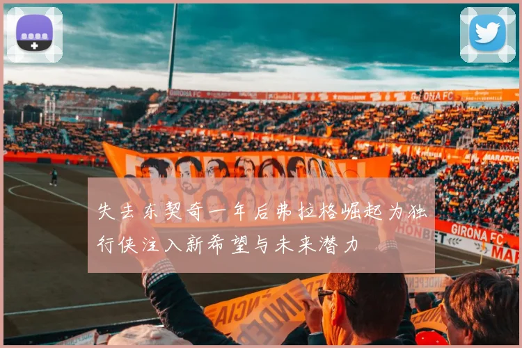 失去东契奇一年后弗拉格崛起为独行侠注入新希望与未来潜力