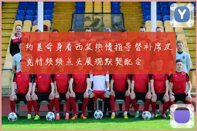 约基奇身着西装热情指导替补席皮克特频频点头展现默契配合