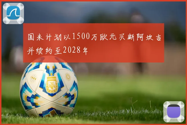 国米计划以1500万欧元买断阿坎吉并续约至2028年