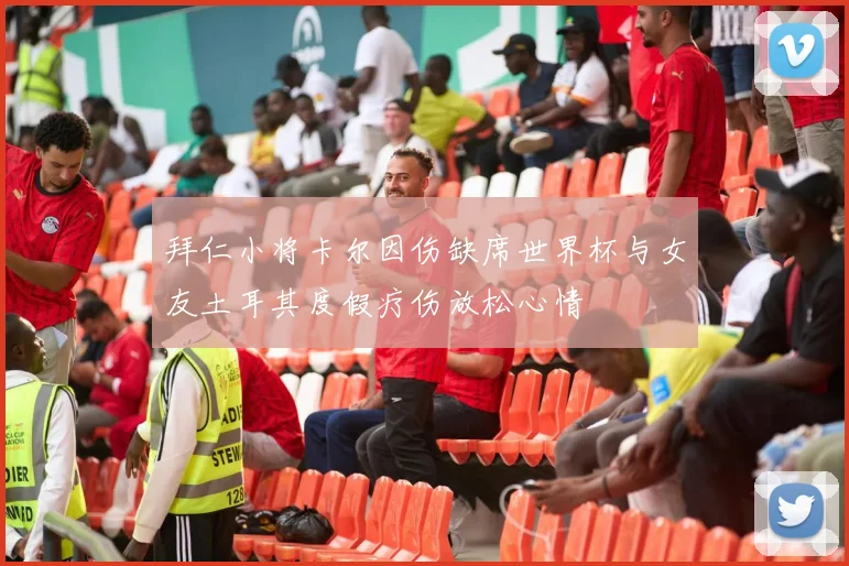 拜仁小将卡尔因伤缺席世界杯与女友土耳其度假疗伤放松心情